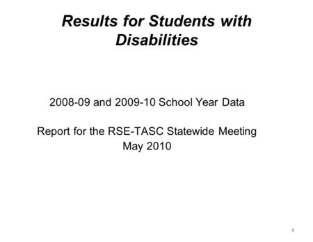 1 Results for Students with Disabilities 2008-09 and 2009-10 School Year Data Report for the RSE-TASC Statewide Meeting May 2010.