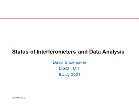 G010243-00-D Status of Interferometers and Data Analysis David Shoemaker LIGO - MIT 9 July 2001.