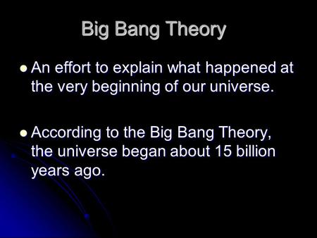 Big Bang Theory An effort to explain what happened at the very beginning of our universe. An effort to explain what happened at the very beginning of our.