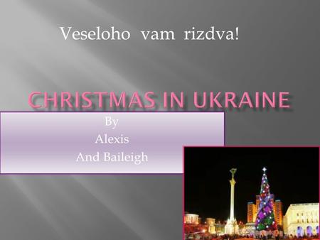 By Alexis And Baileigh Veseloho vam rizdva!. - most people speak Ukraineian - 45.71 million people live in Ukraine - During Christmas it is about 15.9.