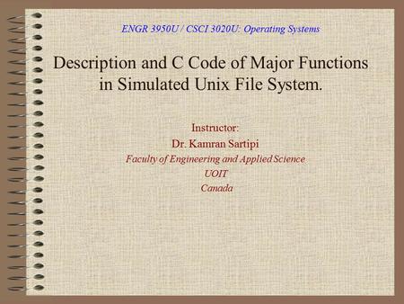 ENGR 3950U / CSCI 3020U: Operating Systems Description and C Code of Major Functions in Simulated Unix File System. Instructor: Dr. Kamran Sartipi Faculty.