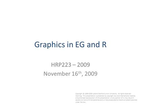 1 Graphics in EG and R HRP223 – 2009 November 16 th, 2009 Copyright © 1999-2009 Leland Stanford Junior University. All rights reserved. Warning: This presentation.