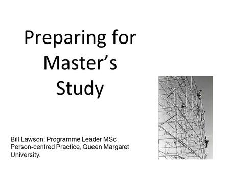 Preparing for Master’s Study Bill Lawson: Programme Leader MSc Person-centred Practice, Queen Margaret University.