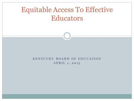 KENTUCKY BOARD OF EDUCATION APRIL 1, 2015 Equitable Access To Effective Educators.