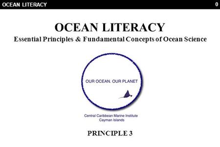 0 OCEAN LITERACY Essential Principles & Fundamental Concepts of Ocean Science PRINCIPLE 3.