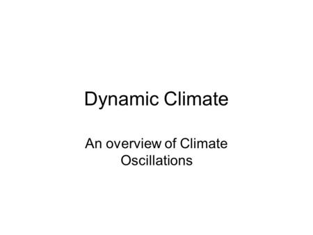Dynamic Climate An overview of Climate Oscillations.