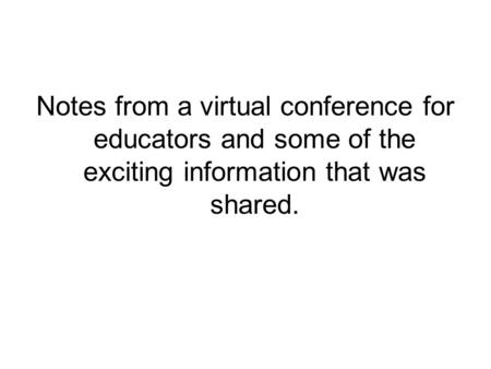 Notes from a virtual conference for educators and some of the exciting information that was shared.