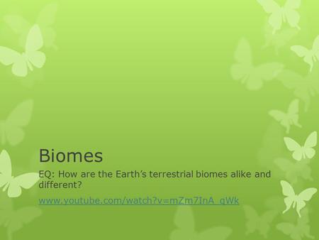 Biomes EQ: How are the Earth’s terrestrial biomes alike and different? www.youtube.com/watch?v=mZm7InA_qWk.