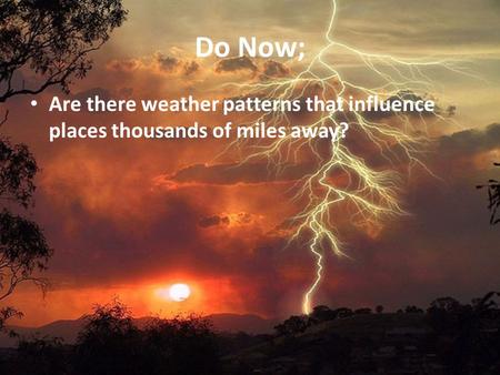 Do Now; Are there weather patterns that influence places thousands of miles away?