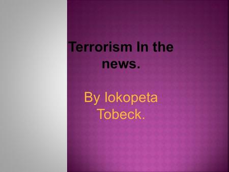 Terrorism In the news. By Iokopeta Tobeck.. Where: Benghazi, Libya When: May 13 2013 Who was affected: The people in the city of Benghazi. 3 Dead and.