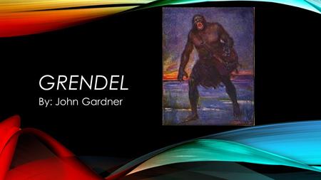 GRENDEL By: John Gardner. BACKGROUND INFORMATION Author and professor John Gardner taught Beowulf to college students. He had taught the epic for years.