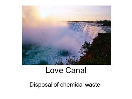 Love Canal Disposal of chemical waste. Dangers of Toxic Waste When Karen Schroeder gave birth to her third child on November 21, 1968, the country learned.