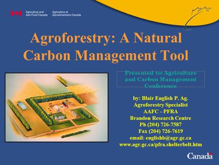 Presented to: Agriculture and Carbon Management Conference Agroforestry: A Natural Carbon Management Tool by: Blair English P. Ag. Agroforestry Specialist.