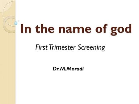 In the name of god First Trimester Screening Dr.M.Moradi.