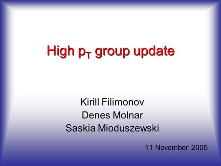 High p T group update Kirill Filimonov Denes Molnar Saskia Mioduszewski 11 November 2005.