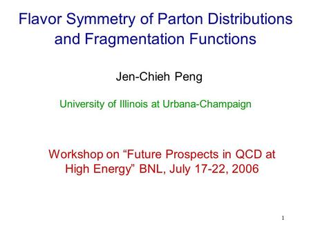 1 Flavor Symmetry of Parton Distributions and Fragmentation Functions Jen-Chieh Peng Workshop on “Future Prospects in QCD at High Energy” BNL, July 17-22,