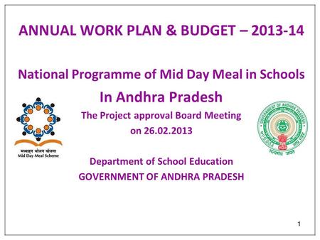 11 ANNUAL WORK PLAN & BUDGET – 2013-14 National Programme of Mid Day Meal in Schools In Andhra Pradesh The Project approval Board Meeting on 26.02.2013.