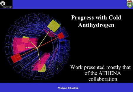 Michael Charlton Progress with Cold Antihydrogen Work presented mostly that of the ATHENA collaboration.
