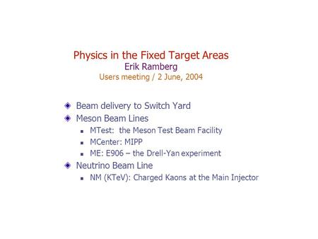 Physics in the Fixed Target Areas Erik Ramberg Users meeting / 2 June, 2004 Beam delivery to Switch Yard Meson Beam Lines MTest: the Meson Test Beam Facility.