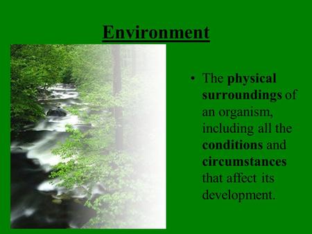 Environment The physical surroundings of an organism, including all the conditions and circumstances that affect its development.