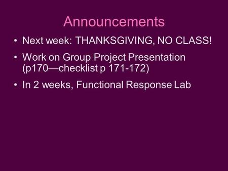 Announcements Next week: THANKSGIVING, NO CLASS! Work on Group Project Presentation (p170—checklist p 171-172) In 2 weeks, Functional Response Lab.