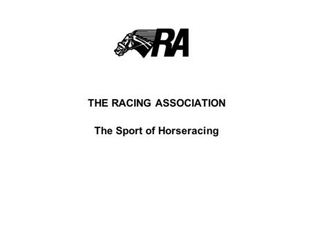 THE RACING ASSOCIATION The Sport of Horseracing. BACKGROUND The Racing Association was incorporated in December 1997 following the signing of a MOU between.