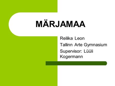 MÄRJAMAA Reilika Leon Tallinn Arte Gymnasium Supervisor: Lüüli Kogermann.