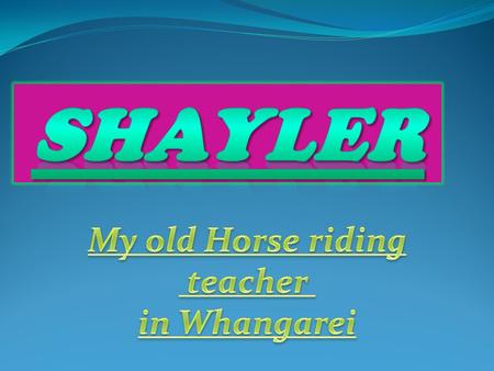 Facts about shayler Who is Shayler? Shayler was my horse riding teacher in Whangarei, she was my first horse riding teacher. How did we meet Shayler?