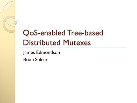 QoS-enabled Tree-based Distributed Mutexes James Edmondson Brian Sulcer.