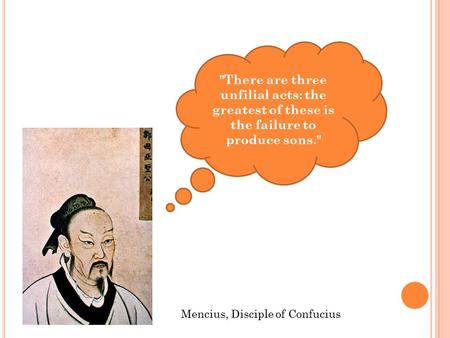 There are three unfilial acts: the greatest of these is the failure to produce sons. Mencius, Disciple of Confucius.