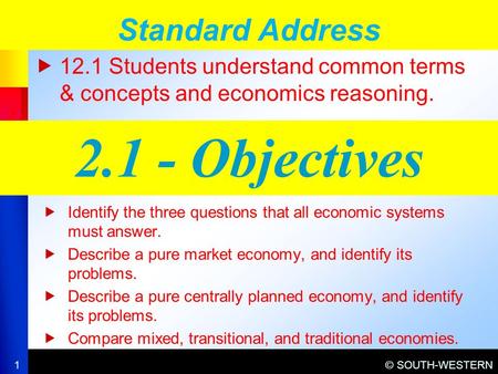 © SOUTH-WESTERN  12.1 Students understand common terms & concepts and economics reasoning. Standard Address 1 2.1 - Objectives  Identify the three questions.
