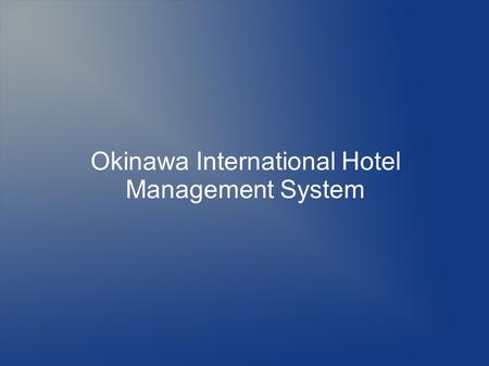 Okinawa International Hotel Management System. Overview Currently at the Okinawa International hotel, routine procedures like; vacant room inquiry, reservation.