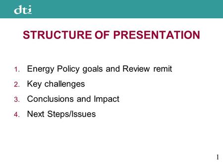 STRUCTURE OF PRESENTATION 1. Energy Policy goals and Review remit 2. Key challenges 3. Conclusions and Impact 4. Next Steps/Issues 1.