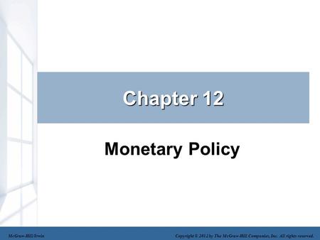 Chapter 12 Monetary Policy McGraw-Hill/Irwin Copyright © 2012 by The McGraw-Hill Companies, Inc. All rights reserved.