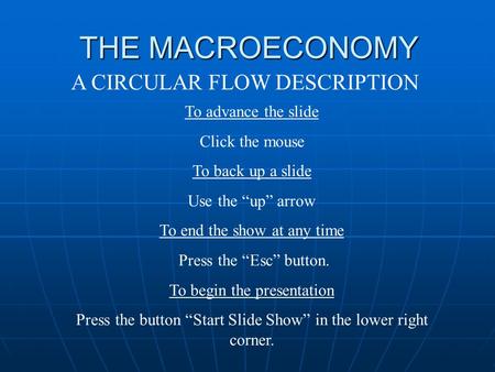 THE MACROECONOMY A CIRCULAR FLOW DESCRIPTION To advance the slide Click the mouse To back up a slide Use the “up” arrow To end the show at any time Press.