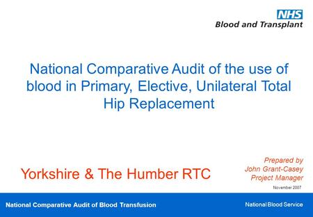 National Comparative Audit of Blood Transfusion National Blood Service National Comparative Audit of the use of blood in Primary, Elective, Unilateral.