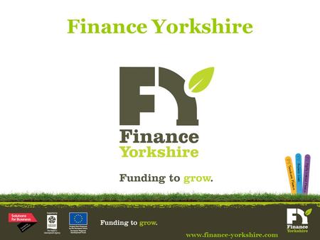 Finance Yorkshire www.finance-yorkshire.com. Finance Yorkshire Background www.finance-yorkshire.com Commercial fund providing funding to SMEs based in.