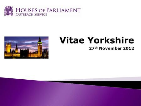 Vitae Yorkshire 27 th November 2012. What is Parliament? House of Commons House of Lords Monarch.