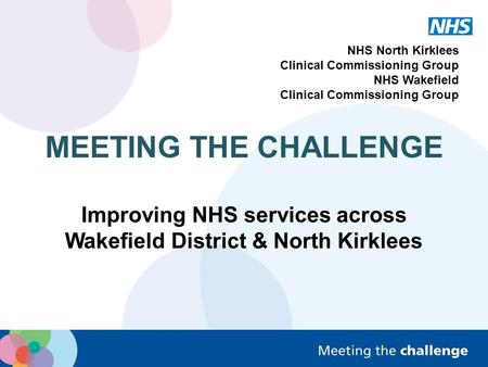 NHS North Kirklees Clinical Commissioning Group NHS Wakefield Clinical Commissioning Group MEETING THE CHALLENGE Improving NHS services across Wakefield.
