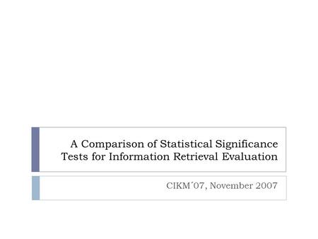 A Comparison of Statistical Significance Tests for Information Retrieval Evaluation CIKM´07, November 2007.