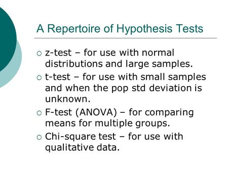 A Repertoire of Hypothesis Tests  z-test – for use with normal distributions and large samples.  t-test – for use with small samples and when the pop.