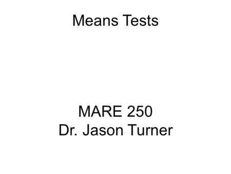 Means Tests MARE 250 Dr. Jason Turner. Type of stats test called a means test Tests for differences in samples based upon their average (mean) and standard.