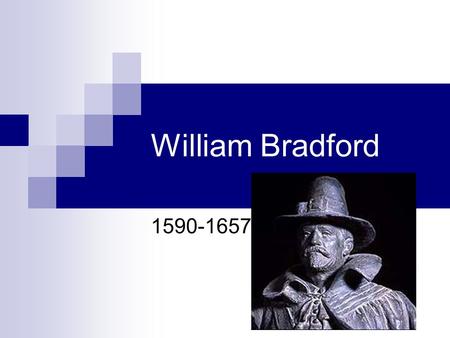 William Bradford 1590-1657. William Bradford Born in 1590 in Yorkshire, England. Orphaned both from parents and grandparents, he and older sister Alice.