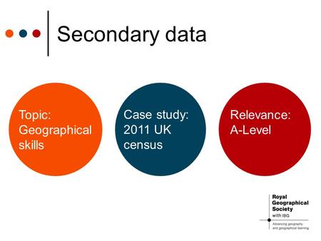 Secondary data Relevance: A-Level Case study: 2011 UK census Topic: Geographical skills.