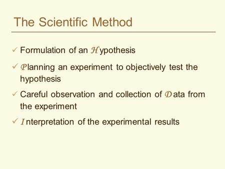 The Scientific Method Formulation of an H ypothesis P lanning an experiment to objectively test the hypothesis Careful observation and collection of D.