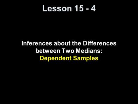 Lesson 15 - 4 Inferences about the Differences between Two Medians: Dependent Samples.