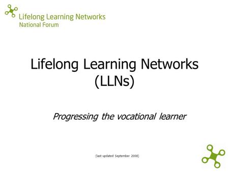 Lifelong Learning Networks (LLNs) (last updated September 2008) Progressing the vocational learner.