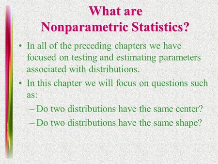 What are Nonparametric Statistics? In all of the preceding chapters we have focused on testing and estimating parameters associated with distributions.