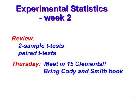 1 Experimental Statistics - week 2 Review: 2-sample t-tests paired t-tests Thursday: Meet in 15 Clements!! Bring Cody and Smith book.