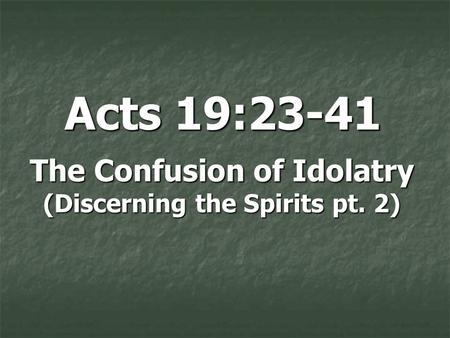 Acts 19:23-41 The Confusion of Idolatry (Discerning the Spirits pt. 2)